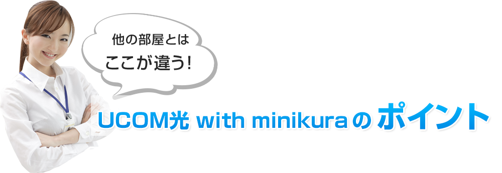 他の部屋とはここが違う！UCOM光 with minikuraの3つのPOINT